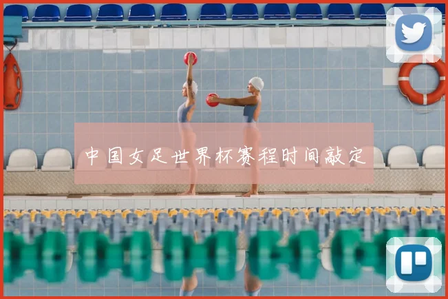 中国女足世界杯赛程时间敲定