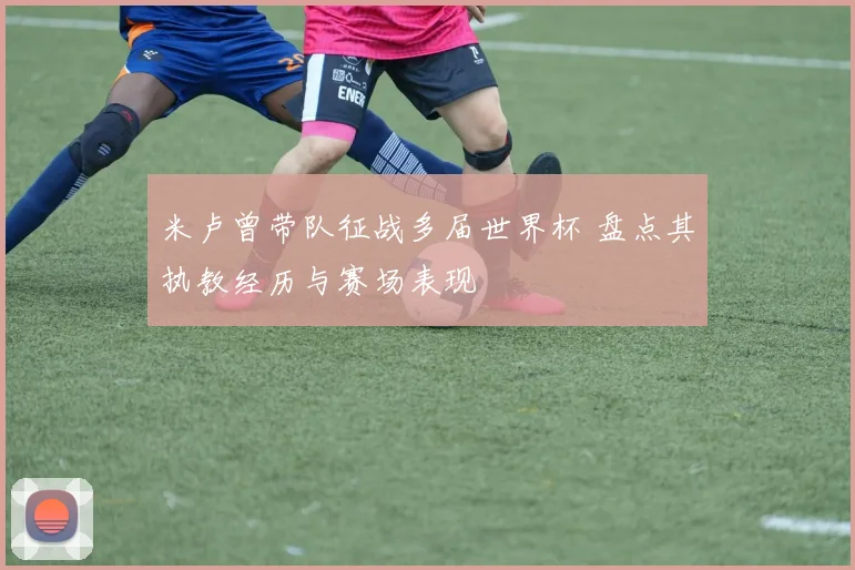 米卢曾带队征战多届世界杯 盘点其执教经历与赛场表现