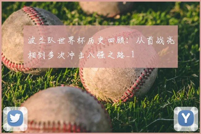 波兰队世界杯历史回顾：从首战亮相到多次冲击八强之路_1