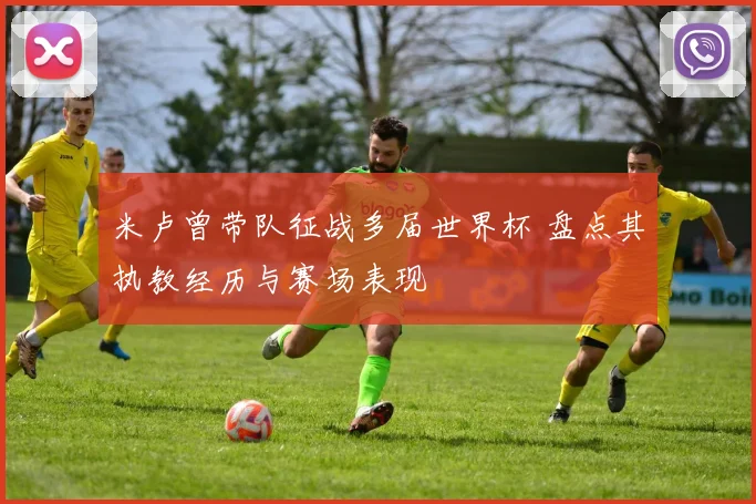 米卢曾带队征战多届世界杯 盘点其执教经历与赛场表现