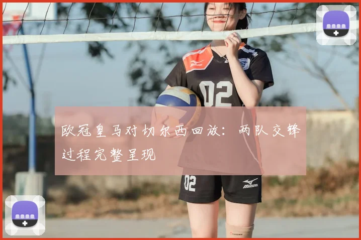 欧冠皇马对切尔西回放：两队交锋过程完整呈现