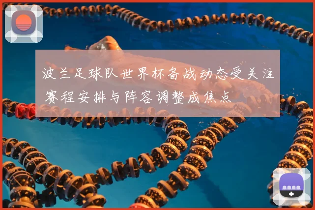 波兰足球队世界杯备战动态受关注 赛程安排与阵容调整成焦点
